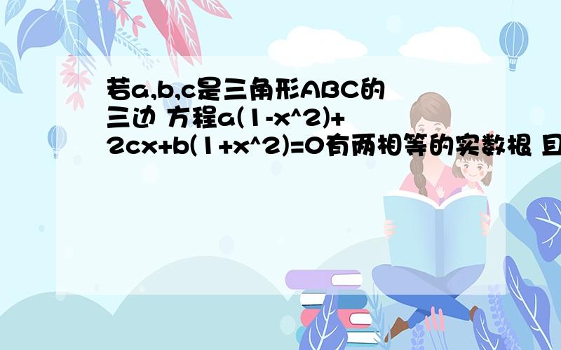 若a,b,c是三角形ABC的三边 方程a(1-x^2)+2cx+b(1+x^2)=0有两相等的实数根 且3c=4a 求s