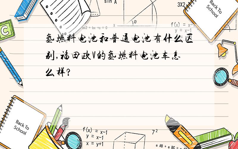 氢燃料电池和普通电池有什么区别,福田欧V的氢燃料电池车怎么样?