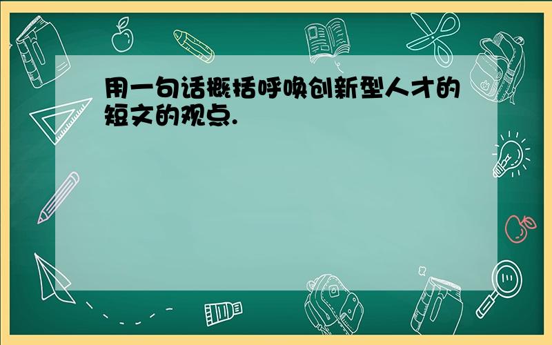 用一句话概括呼唤创新型人才的短文的观点.