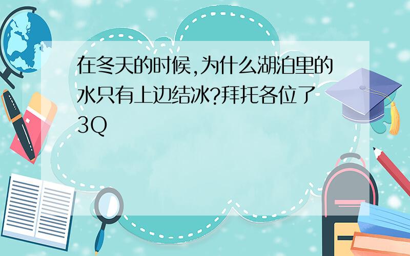 在冬天的时候,为什么湖泊里的水只有上边结冰?拜托各位了 3Q