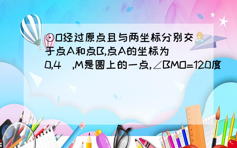 ⊙O经过原点且与两坐标分别交于点A和点B,点A的坐标为(0,4),M是圆上的一点,∠BMO=120度