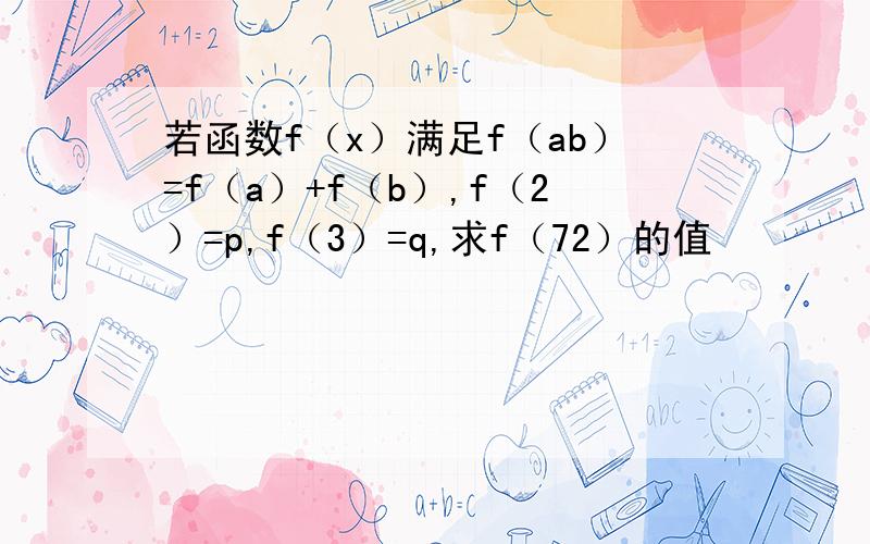 若函数f（x）满足f（ab）=f（a）+f（b）,f（2）=p,f（3）=q,求f（72）的值