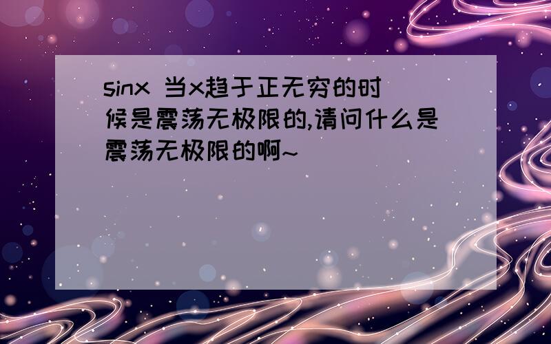 sinx 当x趋于正无穷的时候是震荡无极限的,请问什么是震荡无极限的啊~