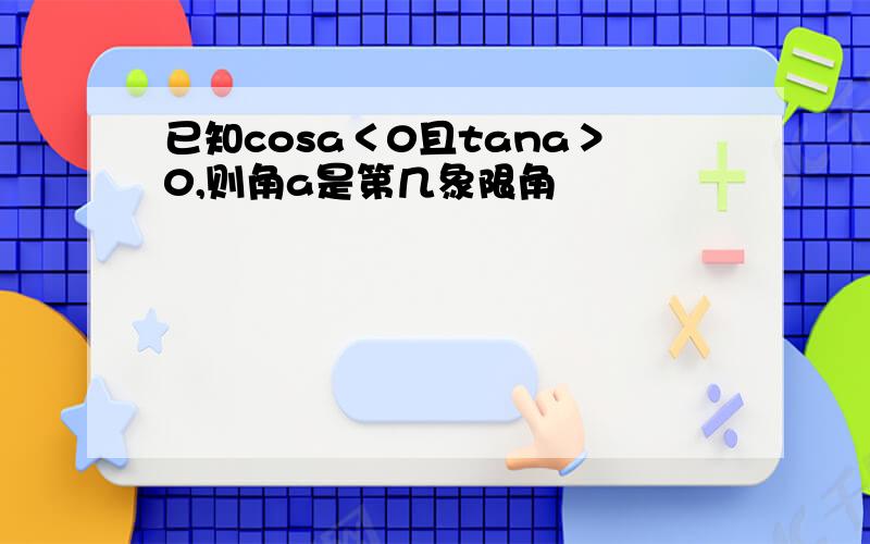 已知cosa＜0且tana＞0,则角a是第几象限角