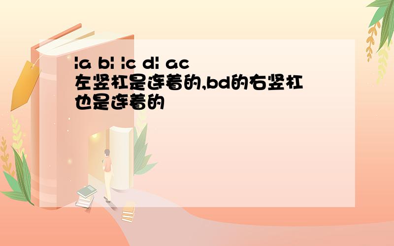 |a b| |c d| ac左竖杠是连着的,bd的右竖杠也是连着的