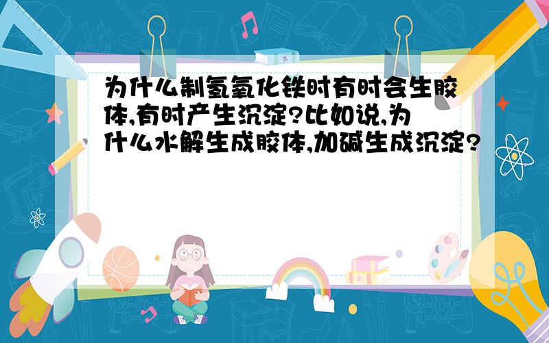 为什么制氢氧化铁时有时会生胶体,有时产生沉淀?比如说,为什么水解生成胶体,加碱生成沉淀?