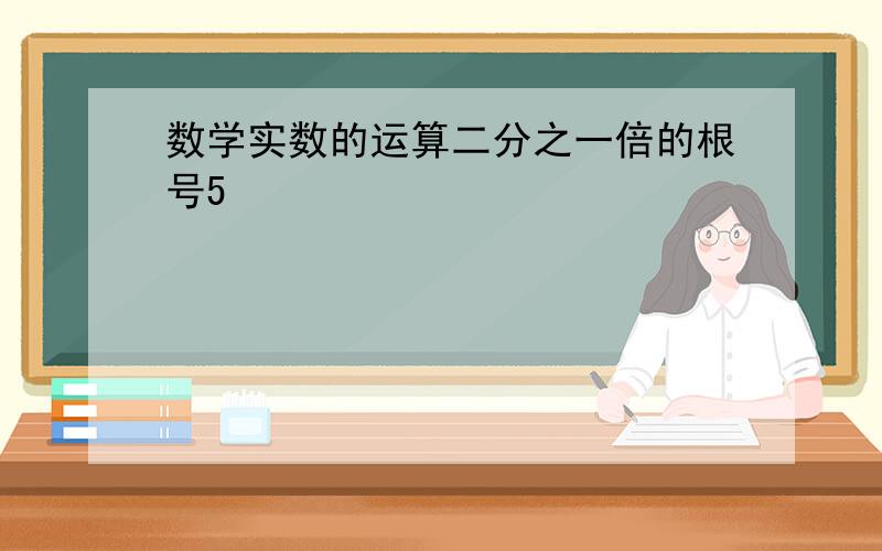 数学实数的运算二分之一倍的根号5