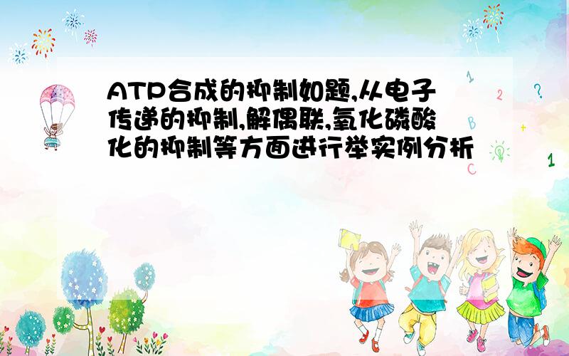 ATP合成的抑制如题,从电子传递的抑制,解偶联,氧化磷酸化的抑制等方面进行举实例分析