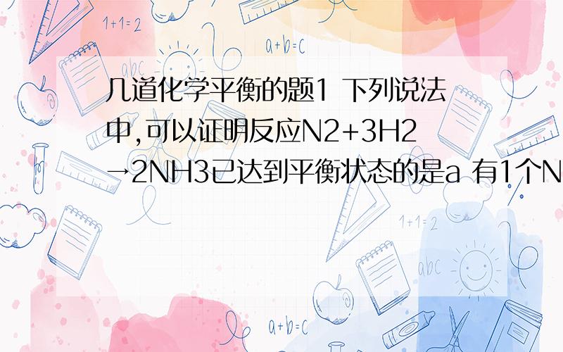 几道化学平衡的题1 下列说法中,可以证明反应N2+3H2→2NH3已达到平衡状态的是a 有1个N≡N断裂,同时有3个H-