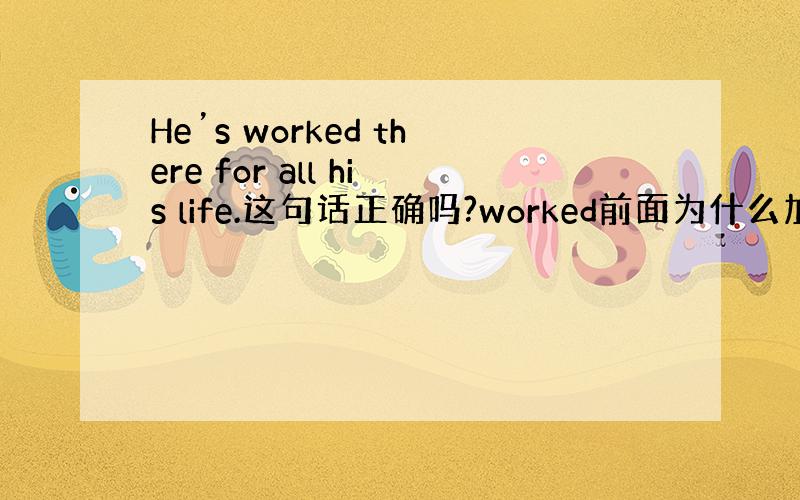 He’s worked there for all his life.这句话正确吗?worked前面为什么加be?