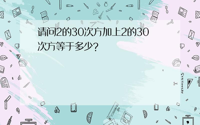 请问2的30次方加上2的30次方等于多少?