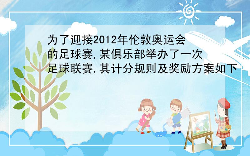 为了迎接2012年伦敦奥运会的足球赛,某俱乐部举办了一次足球联赛,其计分规则及奖励方案如下