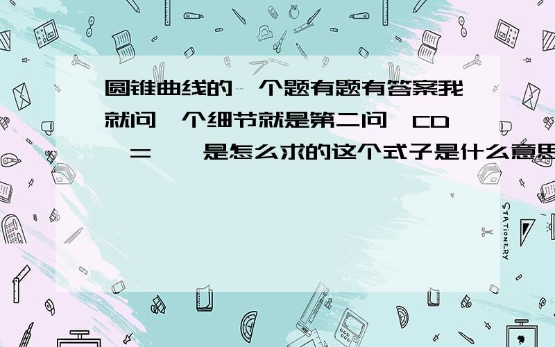 圆锥曲线的一个题有题有答案我就问一个细节就是第二问丨CD丨=……是怎么求的这个式子是什么意思?