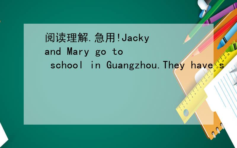 阅读理解.急用!Jacky and Mary go to school in Guangzhou.They have s