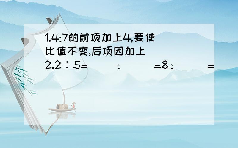 1.4:7的前项加上4,要使比值不变,后项因加上( ) 2.2÷5=（ ）：（ ）=8：（ ）=（ ）=（ ）：30=几