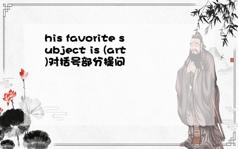 his favorite subject is (art)对括号部分提问