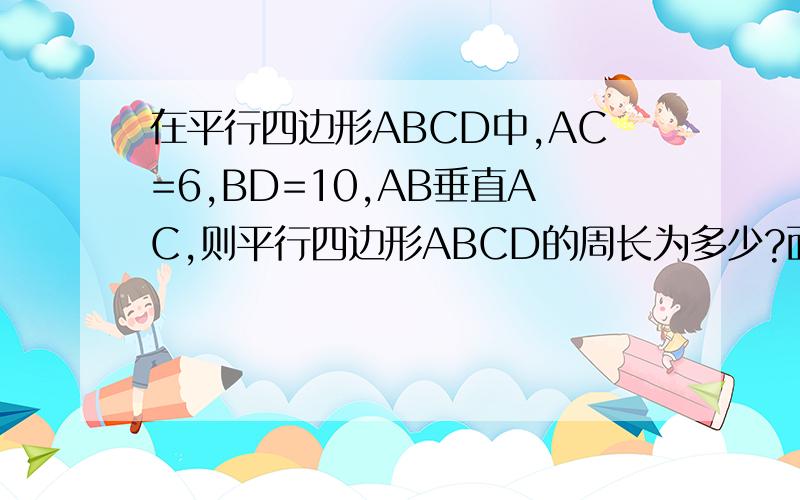 在平行四边形ABCD中,AC=6,BD=10,AB垂直AC,则平行四边形ABCD的周长为多少?面积为多少?