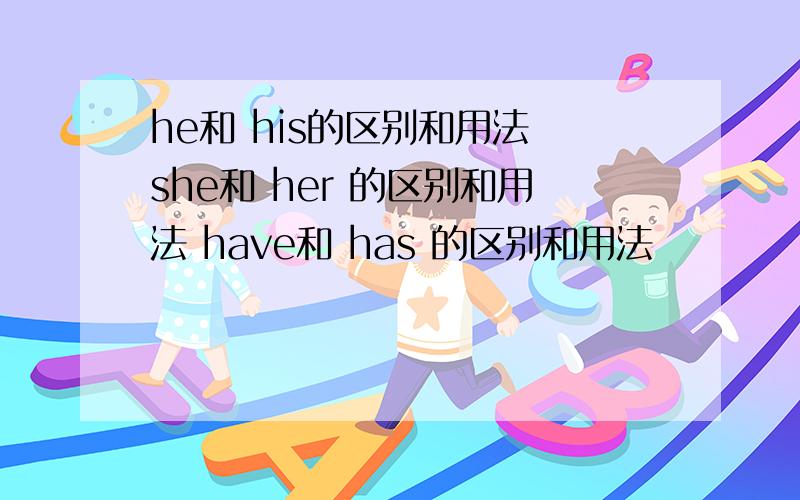 he和 his的区别和用法 she和 her 的区别和用法 have和 has 的区别和用法