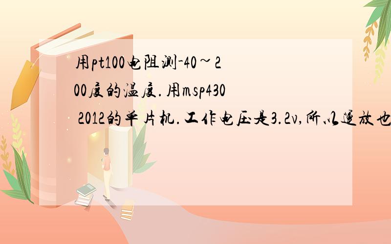 用pt100电阻测-40~200度的温度.用msp430 2012的单片机.工作电压是3.2v,所以运放也要求是低压的,