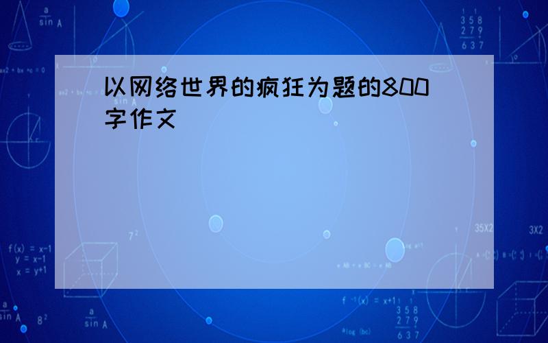 以网络世界的疯狂为题的800字作文