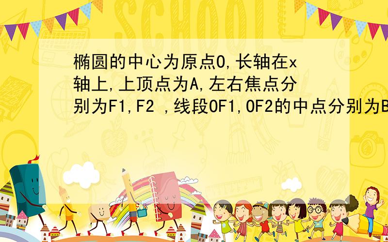 椭圆的中心为原点O,长轴在x轴上,上顶点为A,左右焦点分别为F1,F2 ,线段OF1,OF2的中点分别为B1,B2