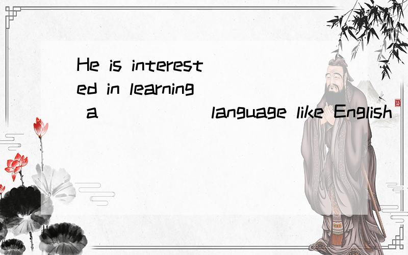 He is interested in learning a _____ language like English