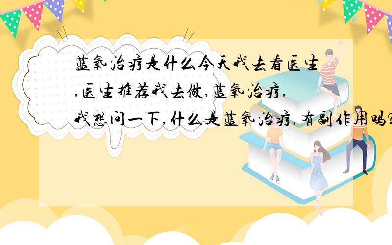 蓝氧治疗是什么今天我去看医生,医生推荐我去做,蓝氧治疗,我想问一下,什么是蓝氧治疗,有副作用吗?