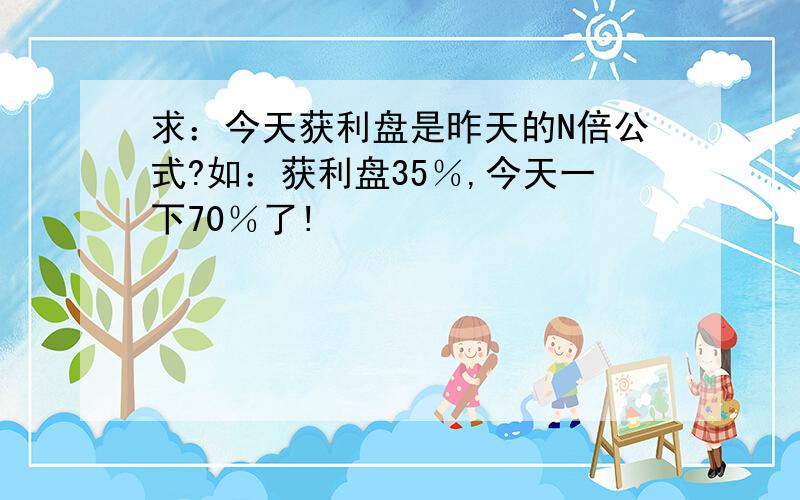 求：今天获利盘是昨天的N倍公式?如：获利盘35％,今天一下70％了!