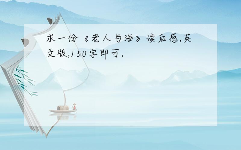 求一份《老人与海》读后感,英文版,150字即可,