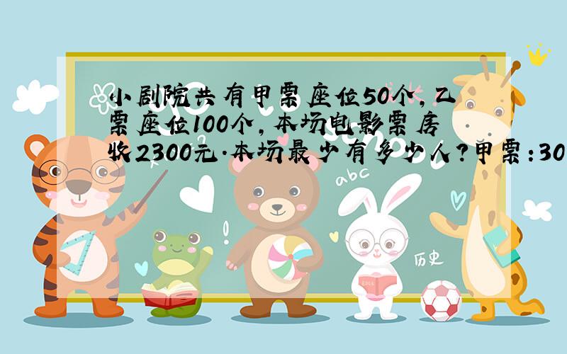 小剧院共有甲票座位50个,乙票座位100个,本场电影票房收2300元.本场最少有多少人?甲票:30元 乙票:10元