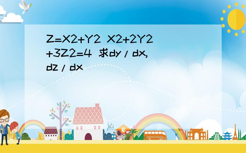 Z=X2+Y2 X2+2Y2+3Z2=4 求dy/dx,dz/dx