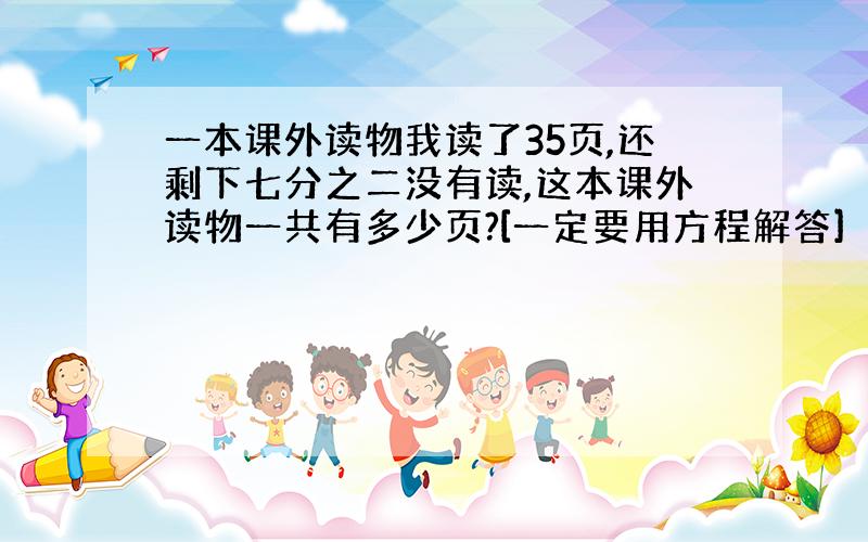 一本课外读物我读了35页,还剩下七分之二没有读,这本课外读物一共有多少页?[一定要用方程解答]