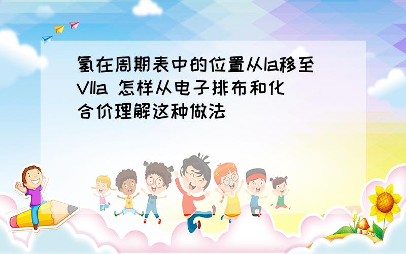 氢在周期表中的位置从Ia移至VIIa 怎样从电子排布和化合价理解这种做法