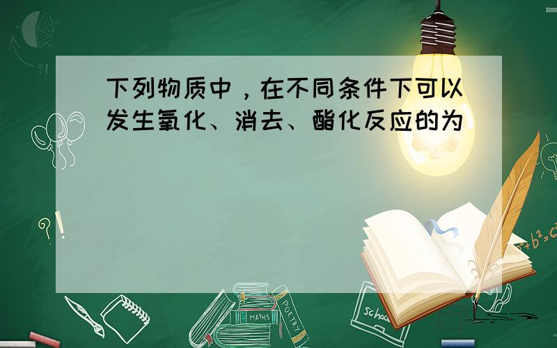 下列物质中，在不同条件下可以发生氧化、消去、酯化反应的为（　　）