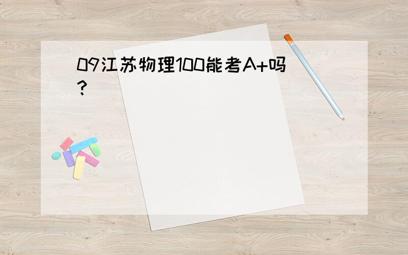 09江苏物理100能考A+吗?