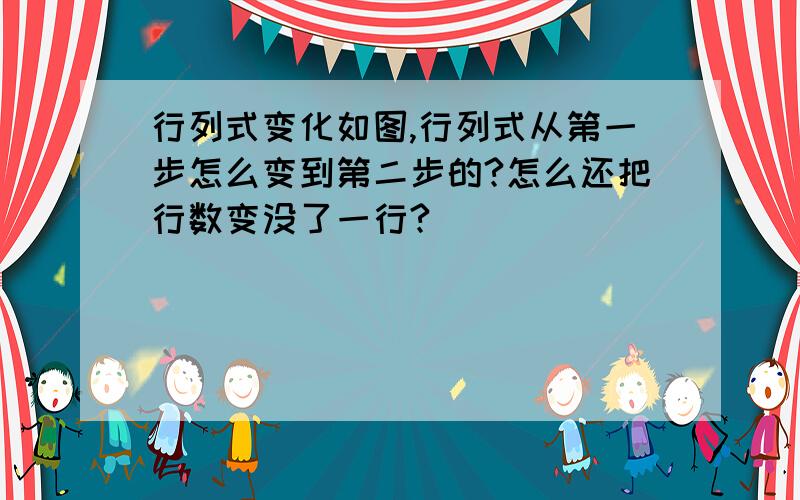 行列式变化如图,行列式从第一步怎么变到第二步的?怎么还把行数变没了一行?