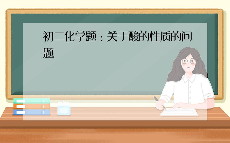 初二化学题：关于酸的性质的问题