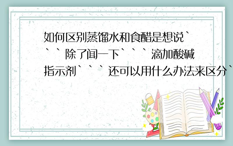 如何区别蒸馏水和食醋是想说```除了闻一下```滴加酸碱指示剂```还可以用什么办法来区分```?