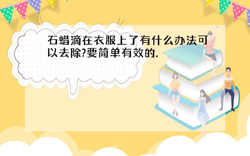 石蜡滴在衣服上了有什么办法可以去除?要简单有效的.