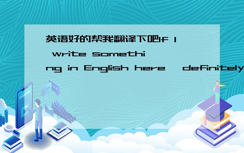 英语好的帮我翻译下吧If I write something in English here, definitely t