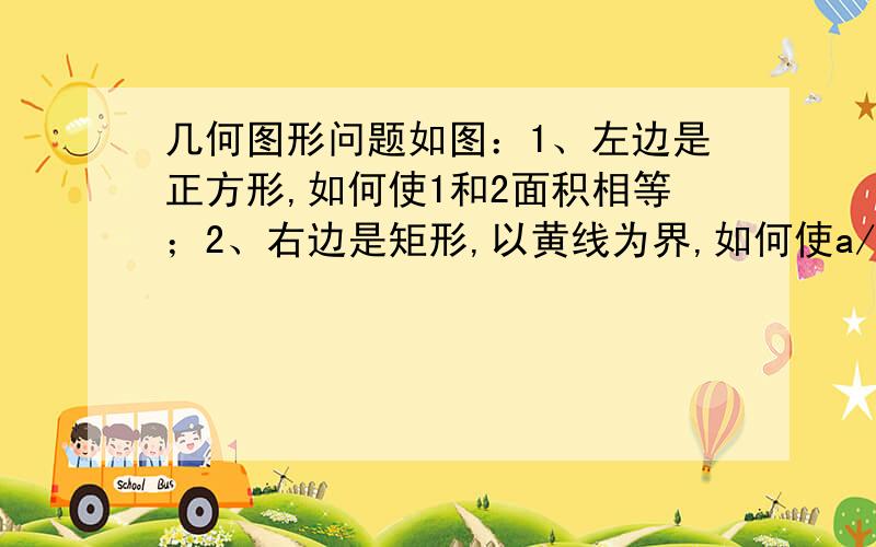 几何图形问题如图：1、左边是正方形,如何使1和2面积相等；2、右边是矩形,以黄线为界,如何使a/b/c/d面积相等?