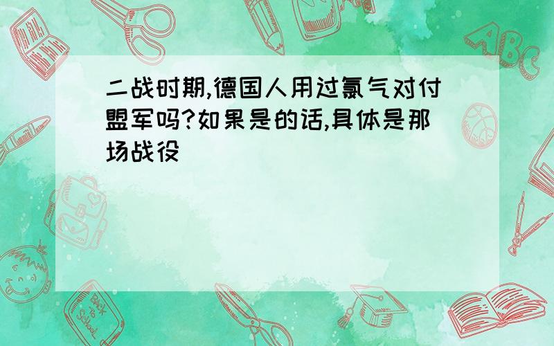 二战时期,德国人用过氯气对付盟军吗?如果是的话,具体是那场战役