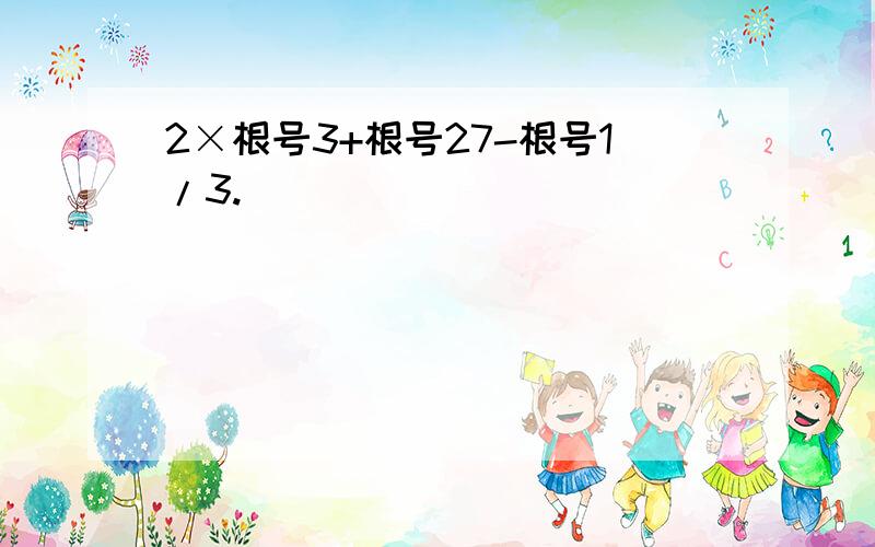 2×根号3+根号27-根号1/3.