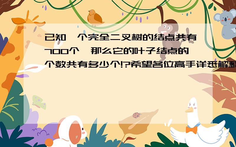 已知一个完全二叉树的结点共有700个,那么它的叶子结点的个数共有多少个!?希望各位高手详悉解释!不胜感