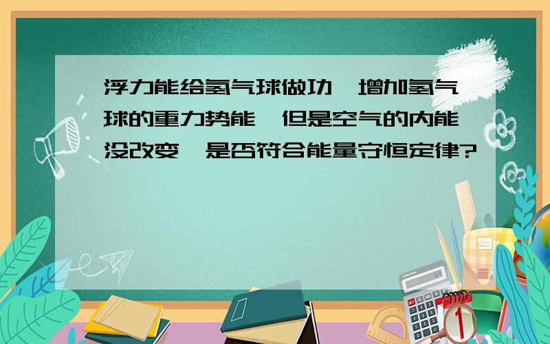 浮力能给氢气球做功,增加氢气球的重力势能,但是空气的内能没改变,是否符合能量守恒定律?