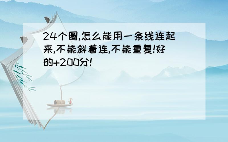 24个圈,怎么能用一条线连起来,不能斜着连,不能重复!好的+200分!