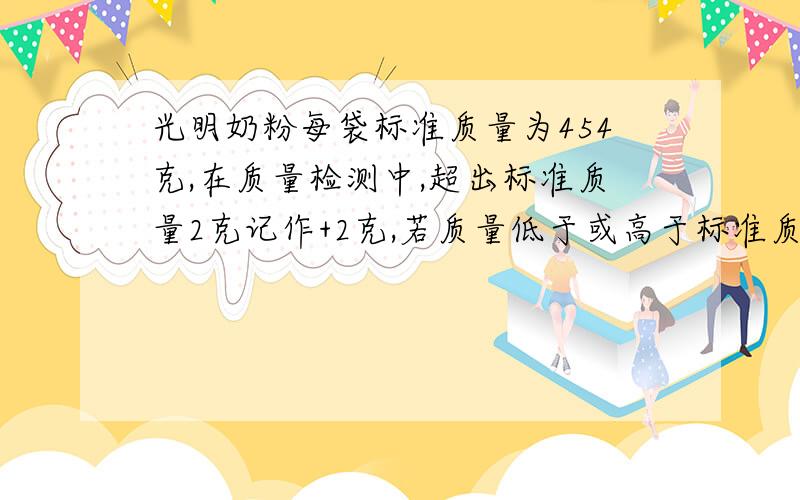 光明奶粉每袋标准质量为454克,在质量检测中,超出标准质量2克记作+2克,若质量低于或高于标准质量3克以上