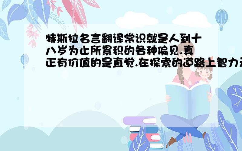 特斯拉名言翻译常识就是人到十八岁为止所累积的各种偏见.真正有价值的是直觉.在探索的道路上智力无甚用处.并不是我很聪明,而