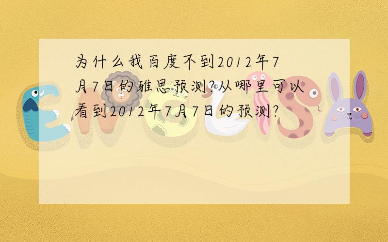 为什么我百度不到2012年7月7日的雅思预测?从哪里可以看到2012年7月7日的预测?