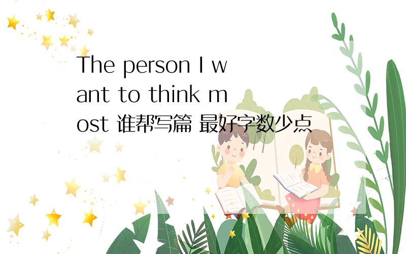 The person I want to think most 谁帮写篇 最好字数少点